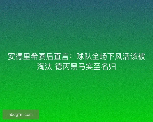 安德里希赛后直言：球队全场下风活该被淘汰 德丙黑马实至名归